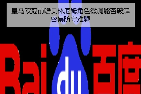 皇马欧冠前瞻贝林厄姆角色微调能否破解密集防守难题