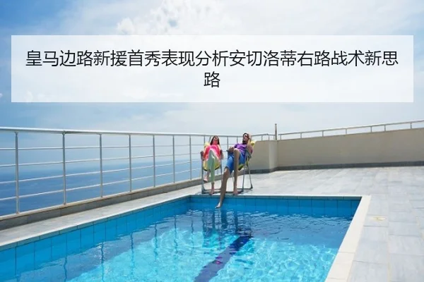 皇马边路新援首秀表现分析安切洛蒂右路战术新思路